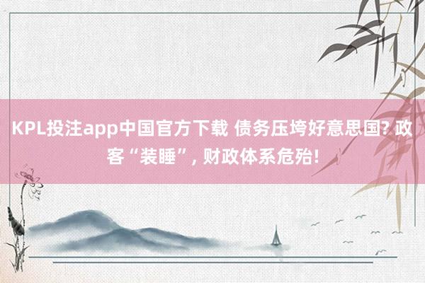 KPL投注app中国官方下载 债务压垮好意思国? 政客“装睡”， 财政体系危殆!