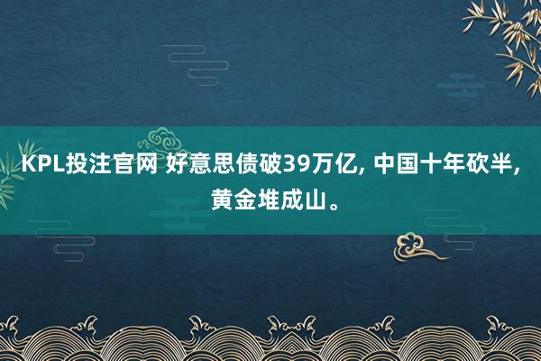 KPL投注官网 好意思债破39万亿, 中国十年砍半, 黄金堆成山。