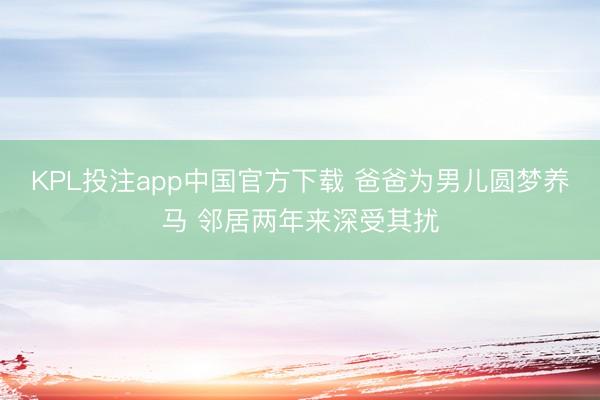 KPL投注app中国官方下载 爸爸为男儿圆梦养马 邻居两年来深受其扰