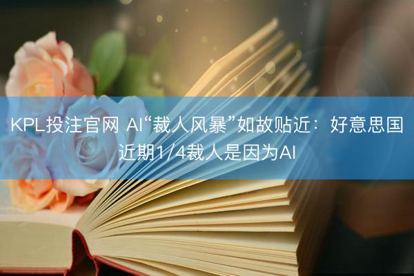 KPL投注官网 AI“裁人风暴”如故贴近:好意思国近期1/4裁人是因为AI