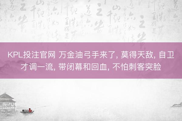 KPL投注官网 万金油弓手来了, 莫得天敌, 自卫才调一流, 带闭幕和回血, 不怕刺客突脸