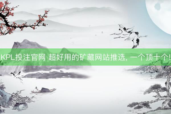KPL投注官网 超好用的矿藏网站推选， 一个顶十个!