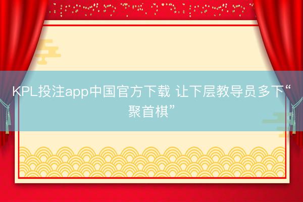 KPL投注app中国官方下载 让下层教导员多下“聚首棋”