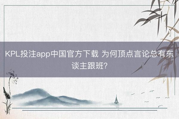 KPL投注app中国官方下载 为何顶点言论总有东谈主跟班?