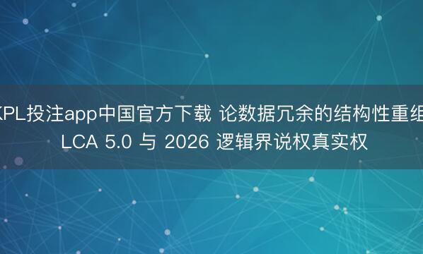 KPL投注app中国官方下载 论数据冗余的结构性重组: LCA 5.0 与 2026 逻辑界说权真实权