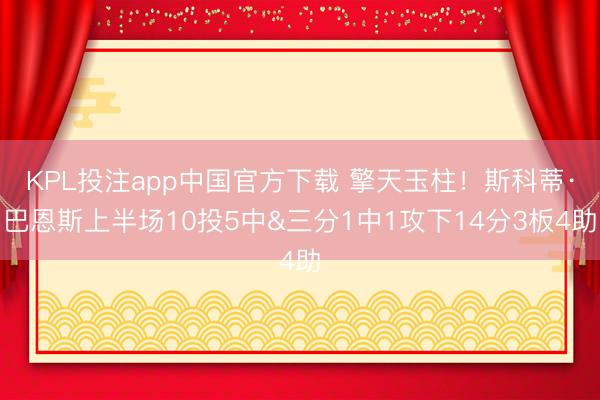 KPL投注app中国官方下载 擎天玉柱！斯科蒂·巴恩斯上半场10投5中&三分1中1攻下14分3板4助