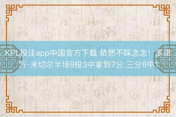 KPL投注app中国官方下载 依然不睬念念！多诺万·米切尔半场9投3中拿到7分 三分6中1