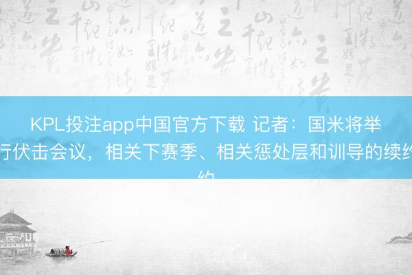 KPL投注app中国官方下载 记者：国米将举行伏击会议，相关下赛季、相关惩处层和训导的续约