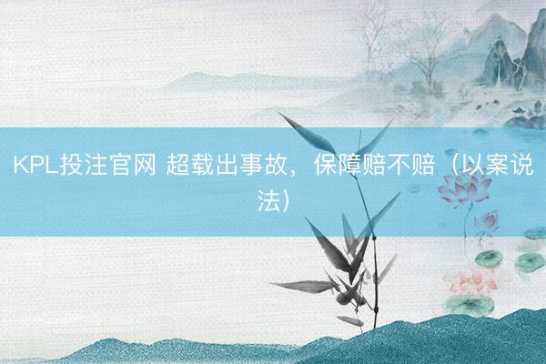 KPL投注官网 超载出事故,保障赔不赔(以案说法)