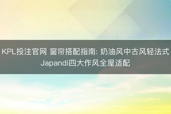 KPL投注官网 窗帘搭配指南: 奶油风中古风轻法式Japandi四大作风全屋适配