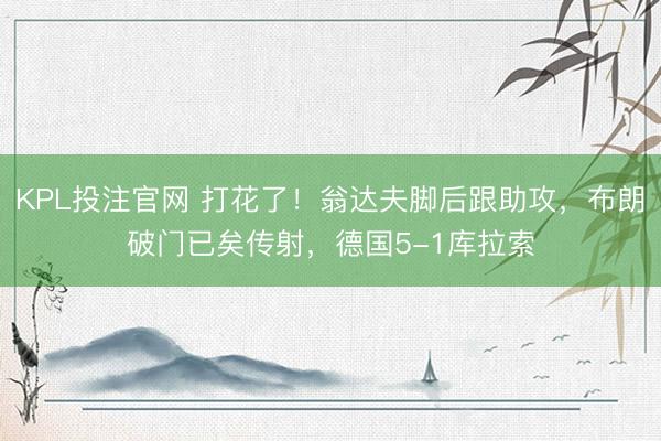KPL投注官网 打花了！翁达夫脚后跟助攻，布朗破门已矣传射，德国5-1库拉索