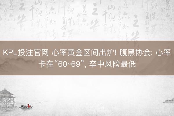 KPL投注官网 心率黄金区间出炉! 腹黑协会: 心率卡在“60~69”, 卒中风险最低