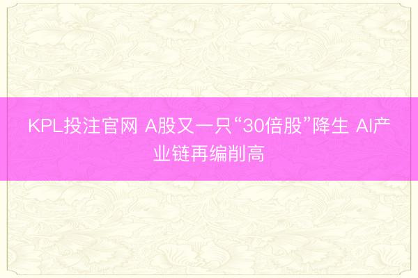 KPL投注官网 A股又一只“30倍股”降生 AI产业链再编削高