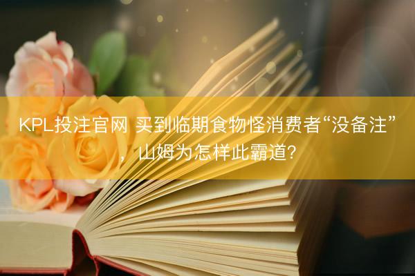 KPL投注官网 买到临期食物怪消费者“没备注”,山姆为怎样此霸道?