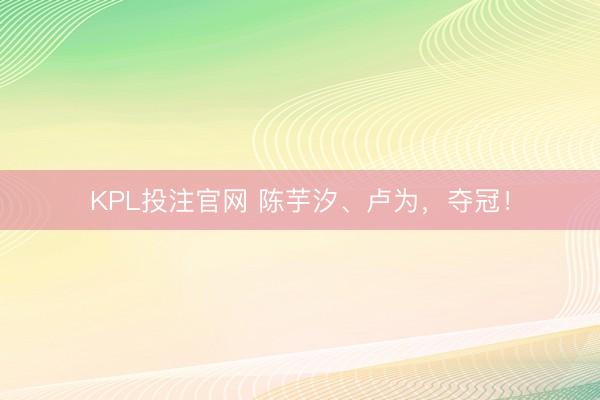 KPL投注官网 陈芋汐、卢为,夺冠!