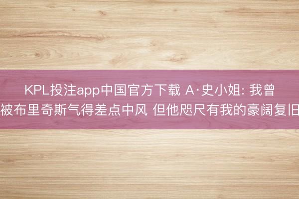KPL投注app中国官方下载 A·史小姐: 我曾被布里奇斯气得差点中风 但他咫尺有我的豪阔复旧